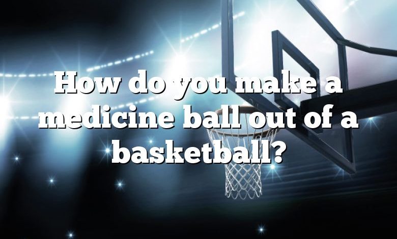 How do you make a medicine ball out of a basketball?