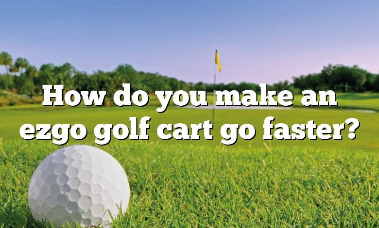 How do you make an ezgo golf cart go faster?