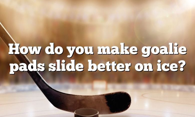 How do you make goalie pads slide better on ice?