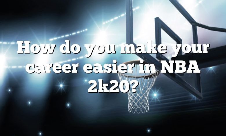 How do you make your career easier in NBA 2k20?