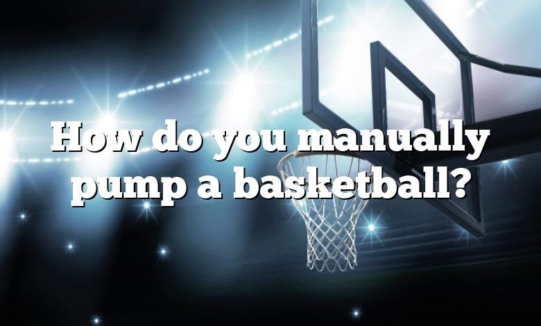 How do you manually pump a basketball?