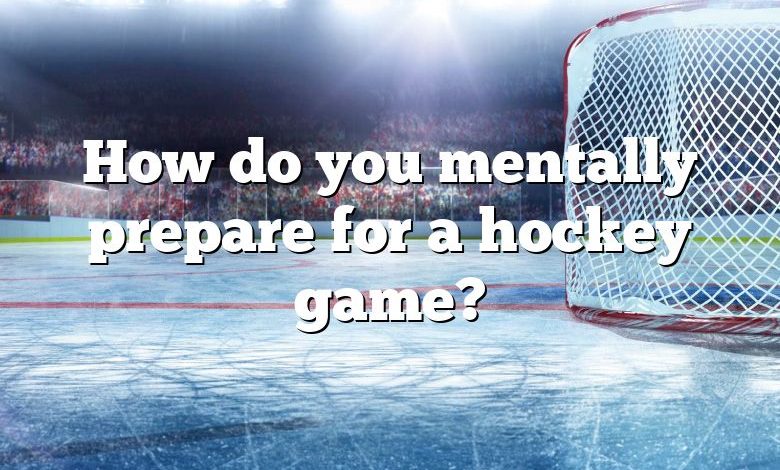 How do you mentally prepare for a hockey game?