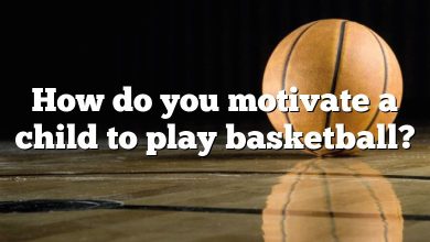 How do you motivate a child to play basketball?