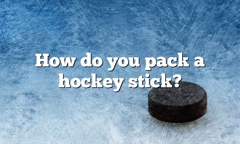 How do you pack a hockey stick?