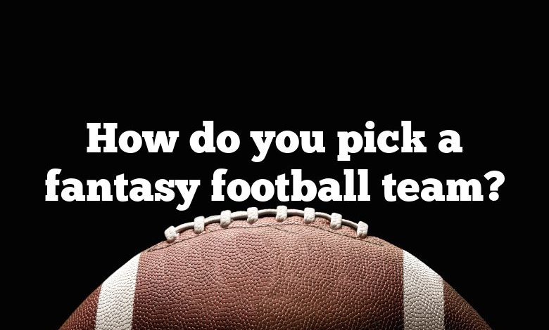 How do you pick a fantasy football team?