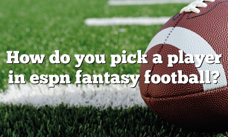 How do you pick a player in espn fantasy football?