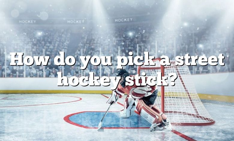 How do you pick a street hockey stick?