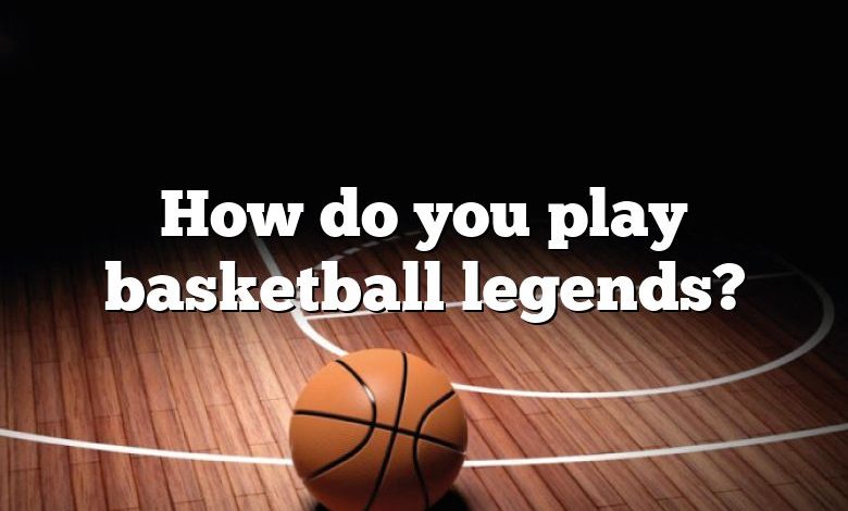 How do you play basketball legends?