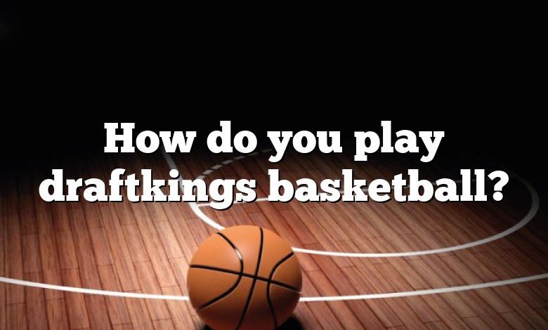 How do you play draftkings basketball?