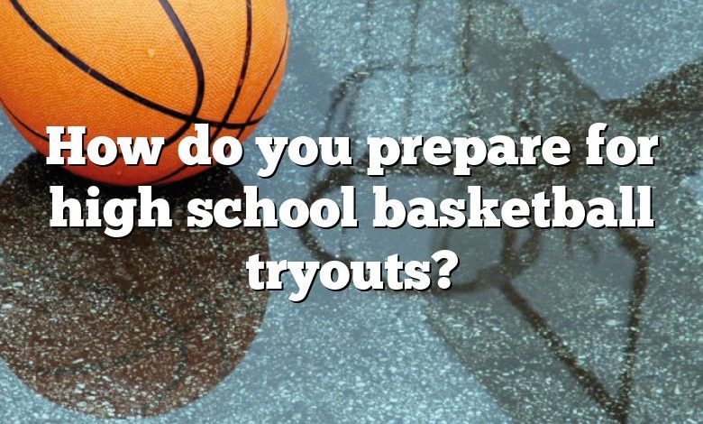 How do you prepare for high school basketball tryouts?