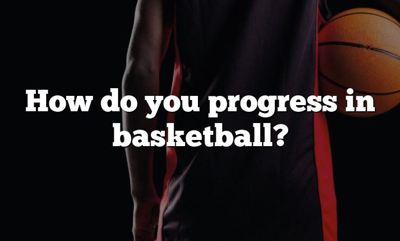 How do you progress in basketball?