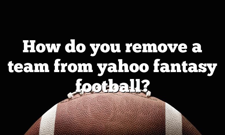 How do you remove a team from yahoo fantasy football?