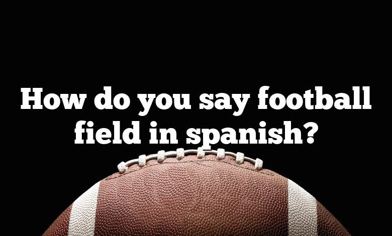 how-do-you-say-football-field-in-spanish-dna-of-sports