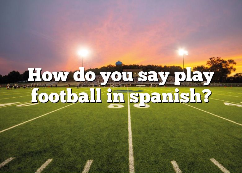 how-do-you-say-play-football-in-spanish-dna-of-sports