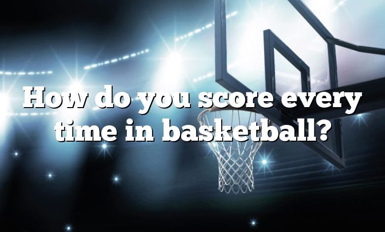 How do you score every time in basketball?