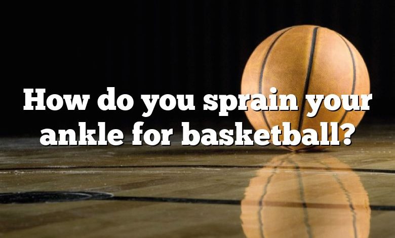 How do you sprain your ankle for basketball?