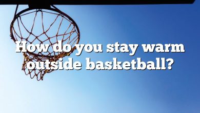 How do you stay warm outside basketball?