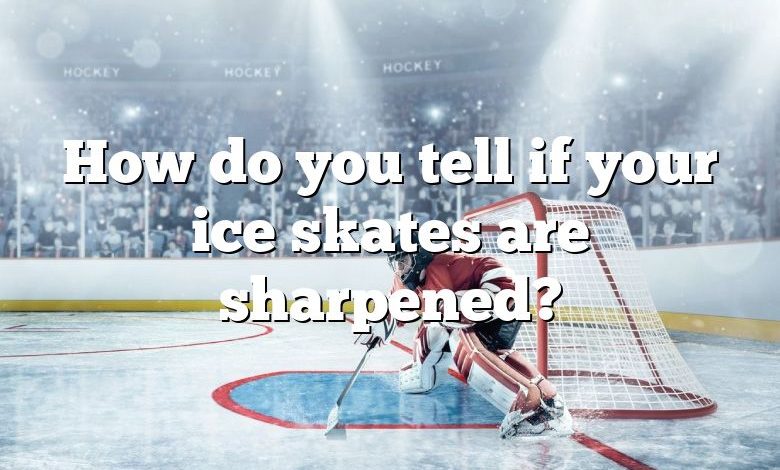 How do you tell if your ice skates are sharpened?