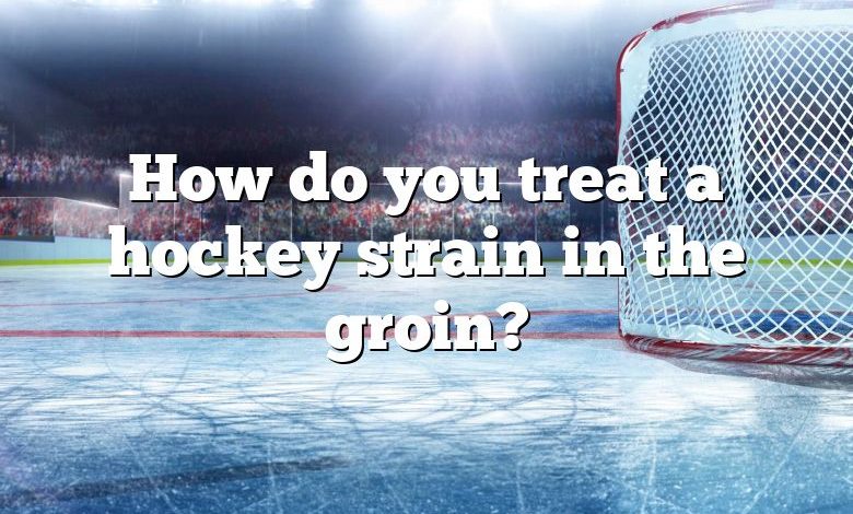 How do you treat a hockey strain in the groin?