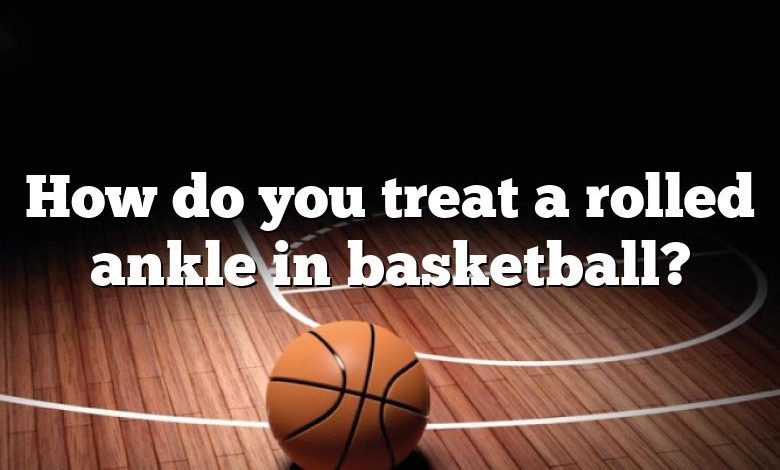 How do you treat a rolled ankle in basketball?