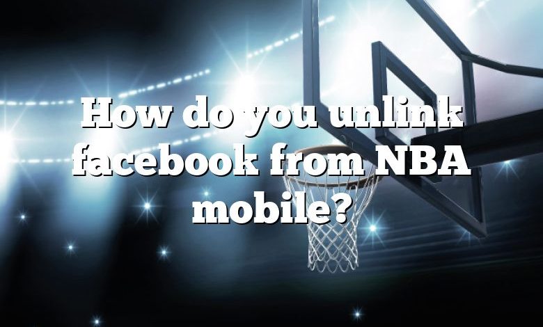 How do you unlink facebook from NBA mobile?