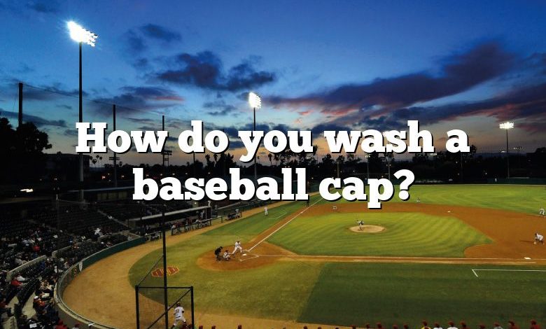 How do you wash a baseball cap?