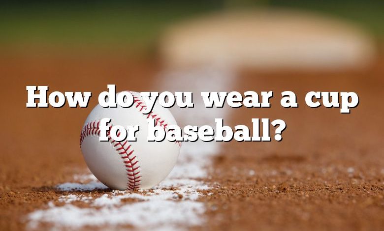 How do you wear a cup for baseball?