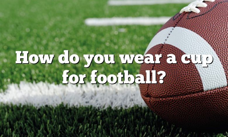 How do you wear a cup for football?