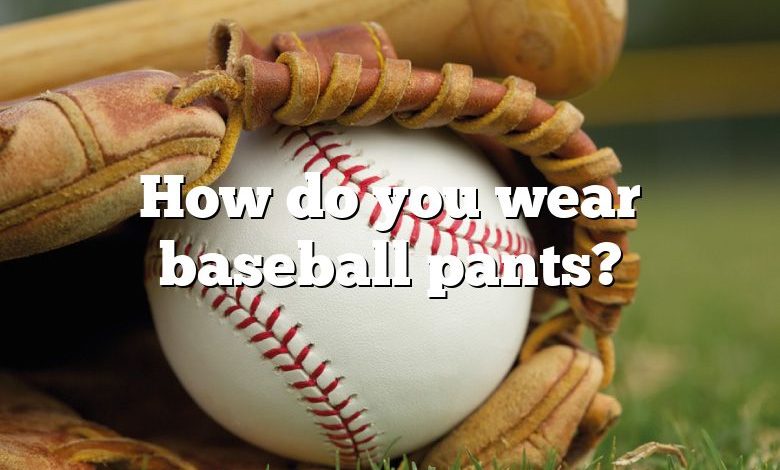 How do you wear baseball pants?