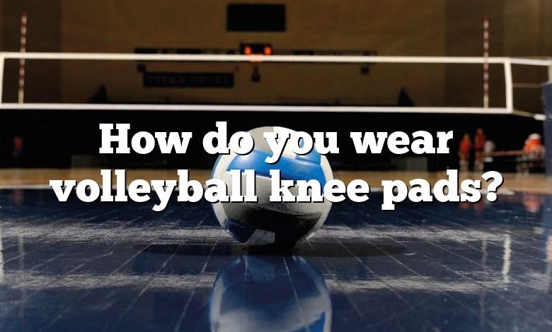 How do you wear volleyball knee pads?