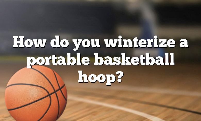 How do you winterize a portable basketball hoop?