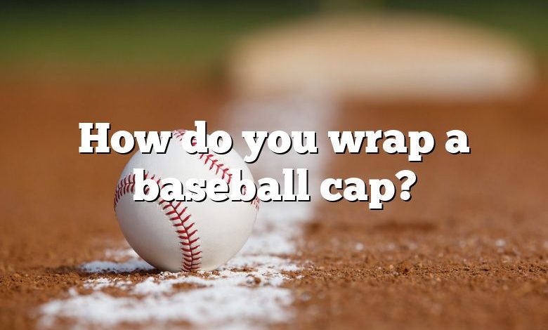 How do you wrap a baseball cap?