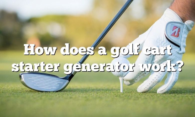 How does a golf cart starter generator work?