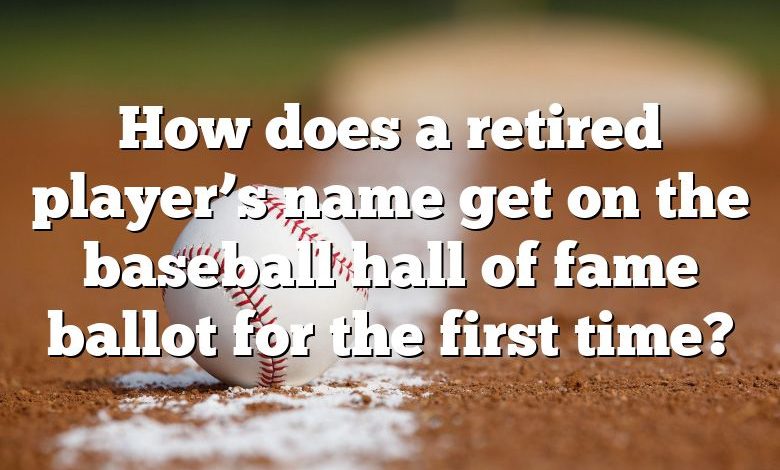 How does a retired player’s name get on the baseball hall of fame ballot for the first time?