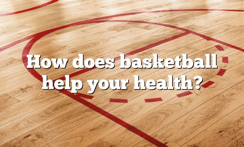 How does basketball help your health?