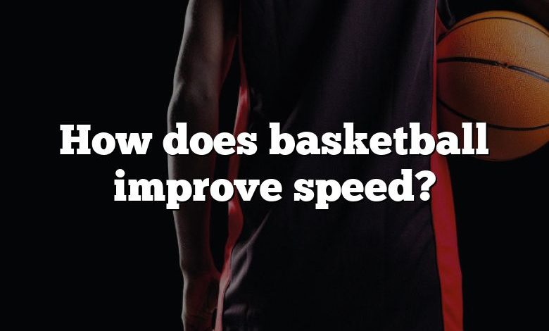 How does basketball improve speed?