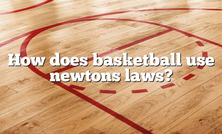 How does basketball use newtons laws?