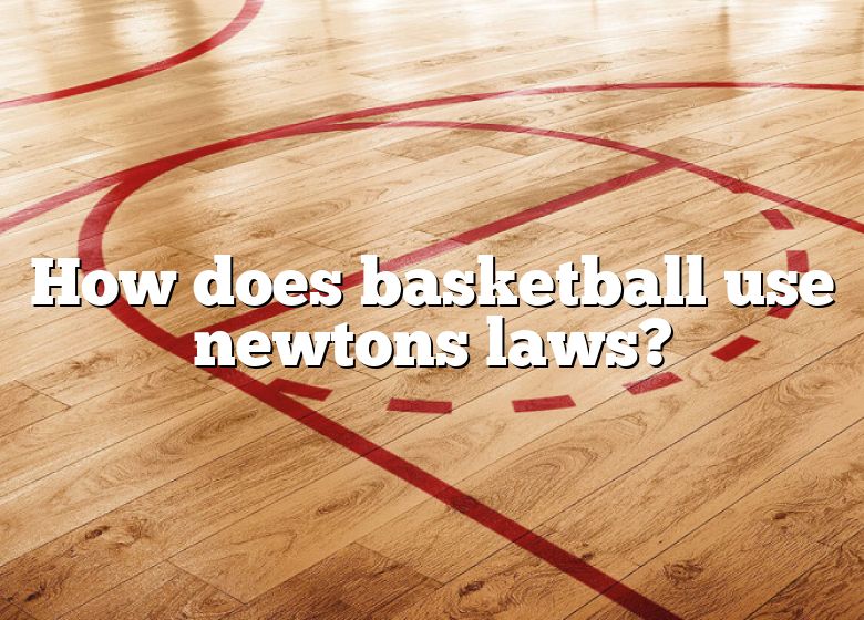 How Does Basketball Use Newtons Laws Dna Of Sports 5662