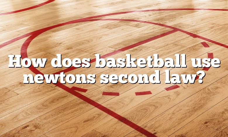 How does basketball use newtons second law?