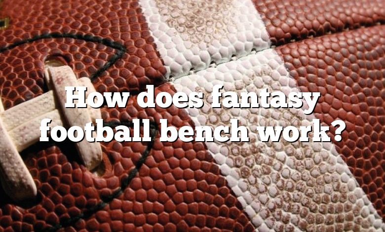 How does fantasy football bench work?