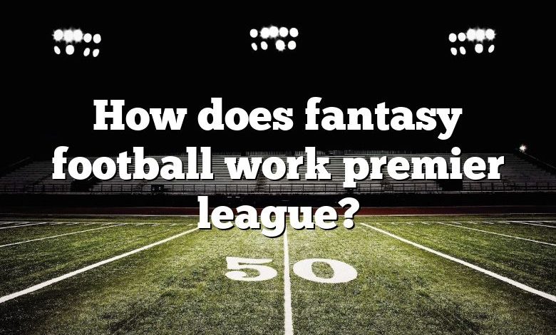 How does fantasy football work premier league?