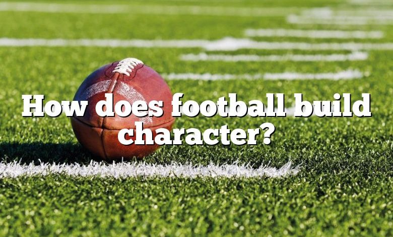 How does football build character?