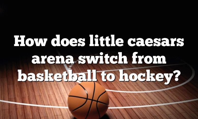 How does little caesars arena switch from basketball to hockey?