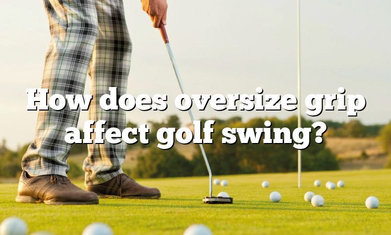 How does oversize grip affect golf swing?