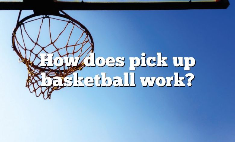 How does pick up basketball work?