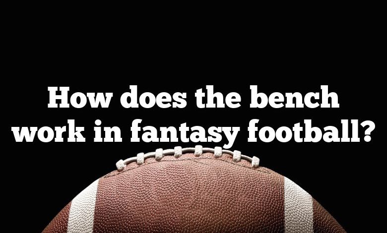 How does the bench work in fantasy football?