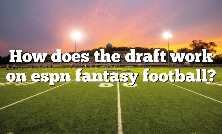 How does the draft work on espn fantasy football?