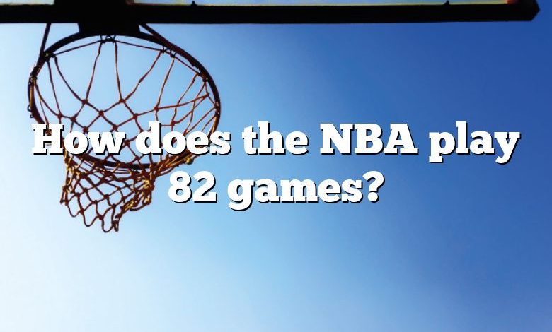 How does the NBA play 82 games?