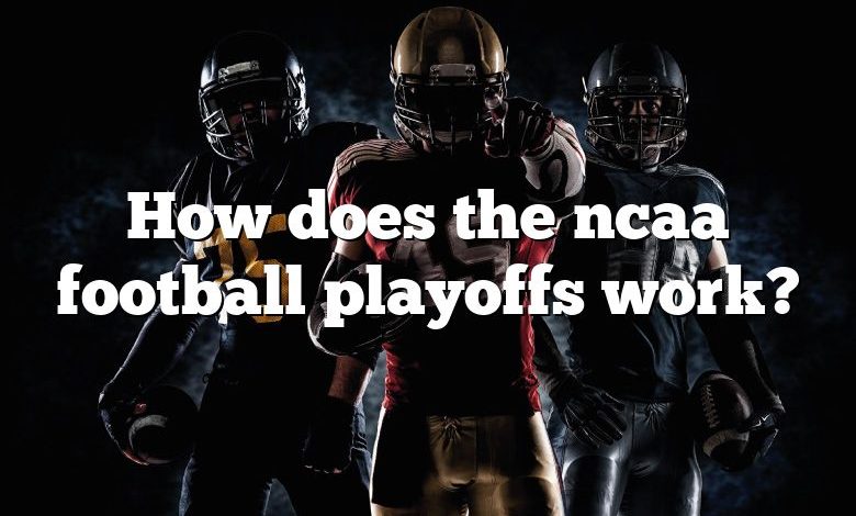 How does the ncaa football playoffs work?