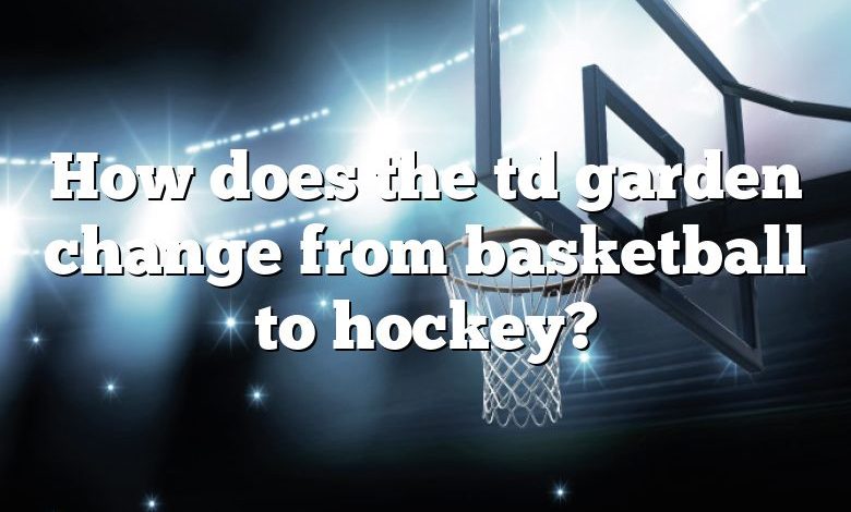 How does the td garden change from basketball to hockey?